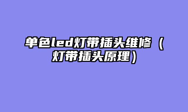 单色led灯带插头维修（灯带插头原理）