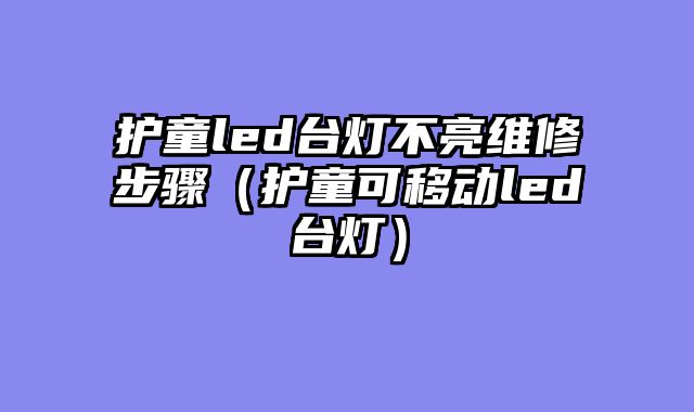 护童led台灯不亮维修步骤（护童可移动led台灯）