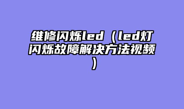 维修闪烁led（led灯闪烁故障解决方法视频）