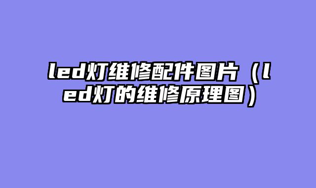 led灯维修配件图片（led灯的维修原理图）