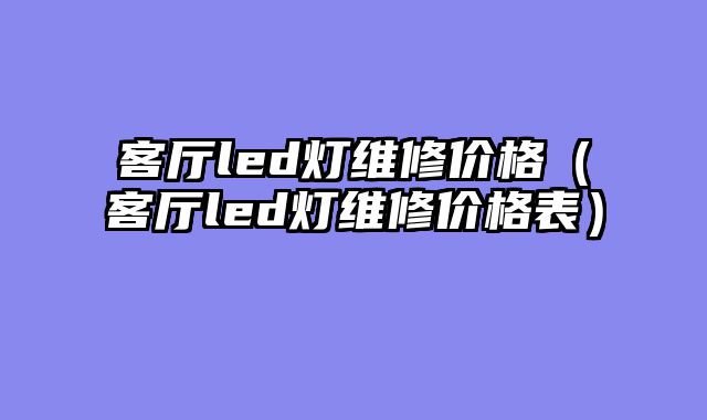 客厅led灯维修价格（客厅led灯维修价格表）