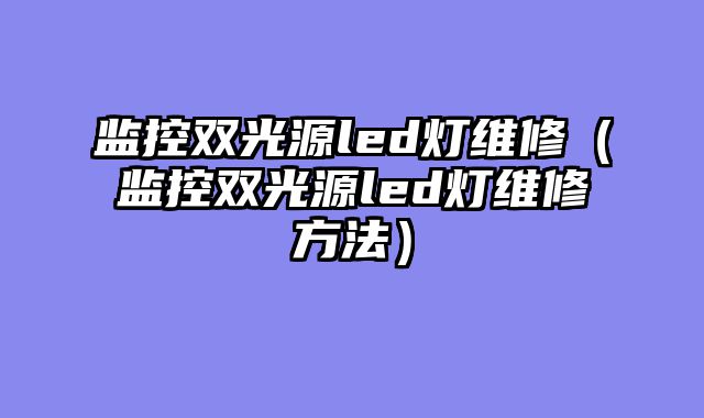 监控双光源led灯维修（监控双光源led灯维修方法）