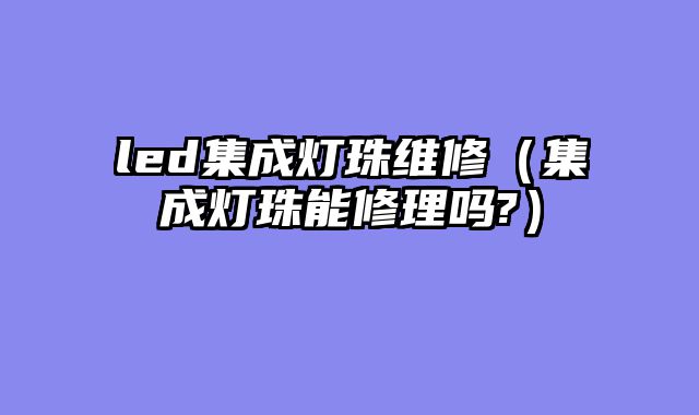 led集成灯珠维修（集成灯珠能修理吗?）