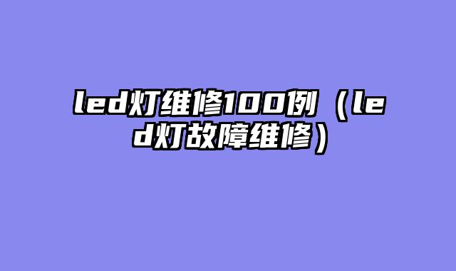 led灯维修100例（led灯故障维修）