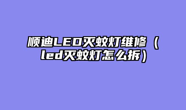 顺迪LED灭蚊灯维修（led灭蚊灯怎么拆）