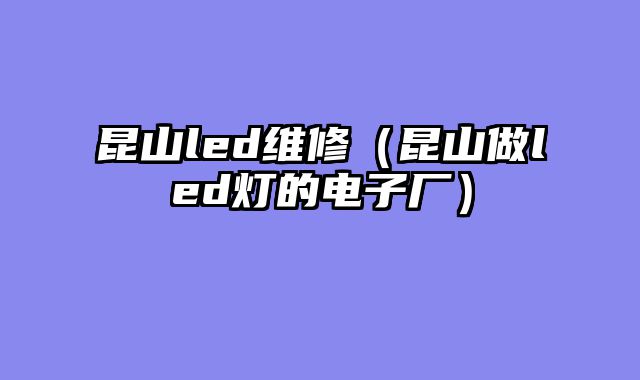 昆山led维修（昆山做led灯的电子厂）