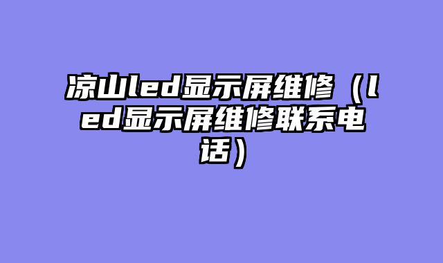 凉山led显示屏维修（led显示屏维修联系电话）