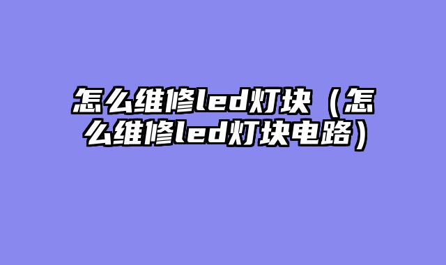 怎么维修led灯块（怎么维修led灯块电路）