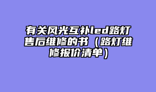 有关风光互补led路灯售后维修的书（路灯维修报价清单）