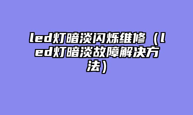 led灯暗淡闪烁维修（led灯暗淡故障解决方法）