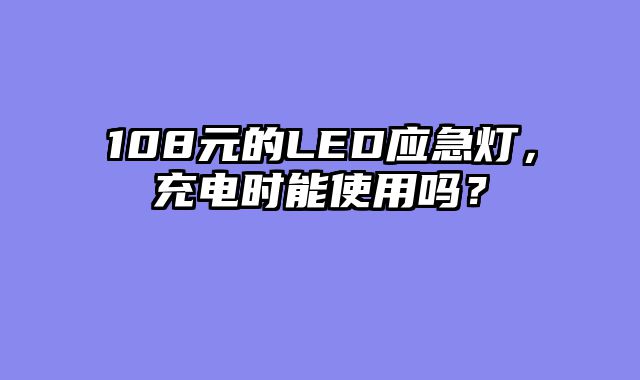 108元的LED应急灯，充电时能使用吗？