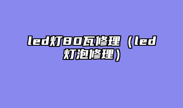 led灯80瓦修理（led灯泡修理）