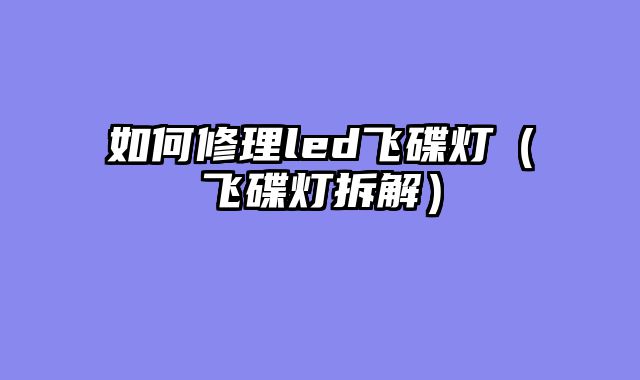 如何修理led飞碟灯（飞碟灯拆解）