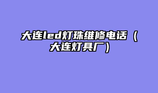 大连led灯珠维修电话（大连灯具厂）