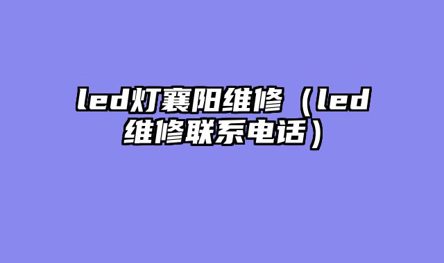 led灯襄阳维修（led维修联系电话）