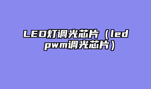 LED灯调光芯片（led pwm调光芯片）