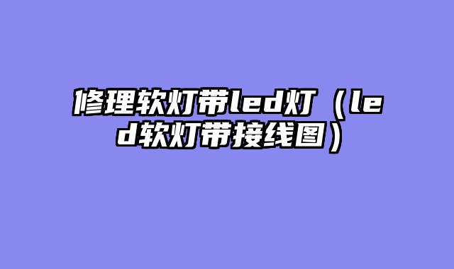 修理软灯带led灯（led软灯带接线图）