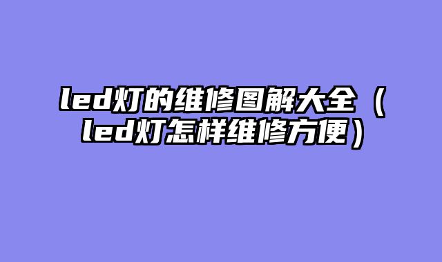led灯的维修图解大全（led灯怎样维修方便）