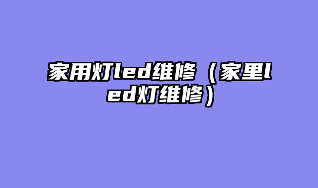 家用灯led维修（家里led灯维修）