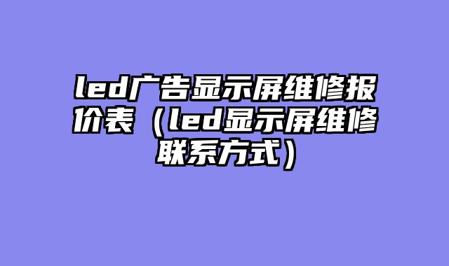 led广告显示屏维修报价表（led显示屏维修联系方式）