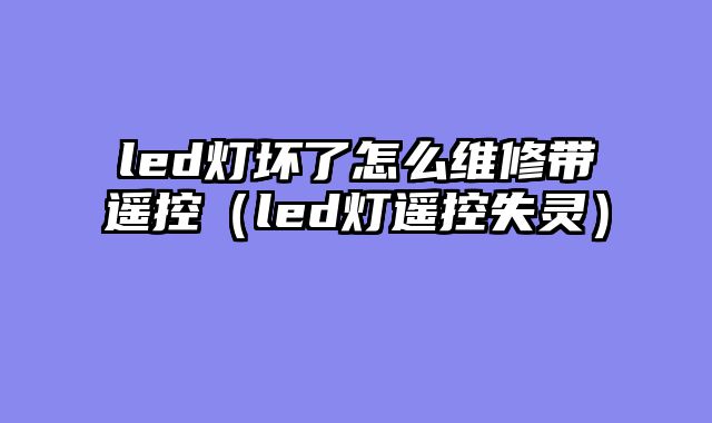 led灯坏了怎么维修带遥控（led灯遥控失灵）