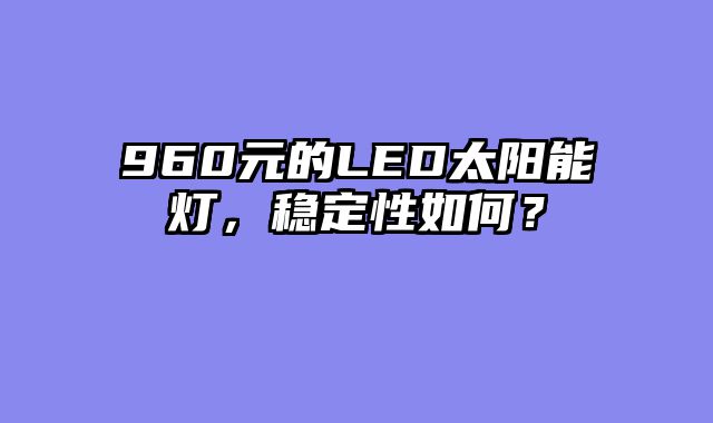 960元的LED太阳能灯，稳定性如何？
