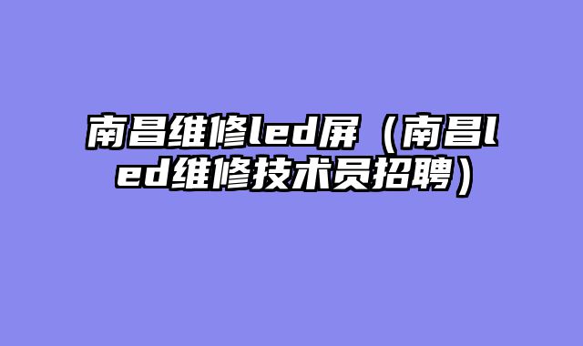 南昌维修led屏（南昌led维修技术员招聘）