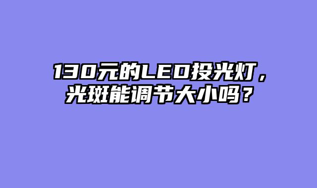130元的LED投光灯，光斑能调节大小吗？