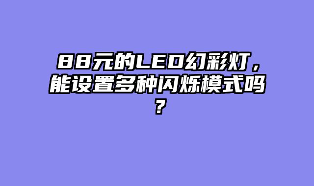 88元的LED幻彩灯，能设置多种闪烁模式吗？