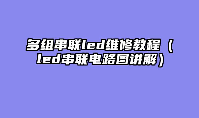 多组串联led维修教程（led串联电路图讲解）
