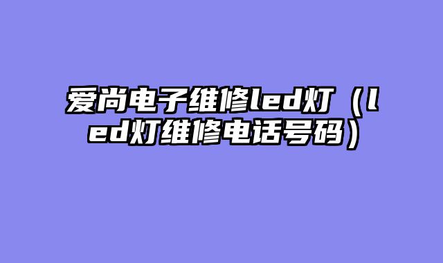 爱尚电子维修led灯（led灯维修电话号码）