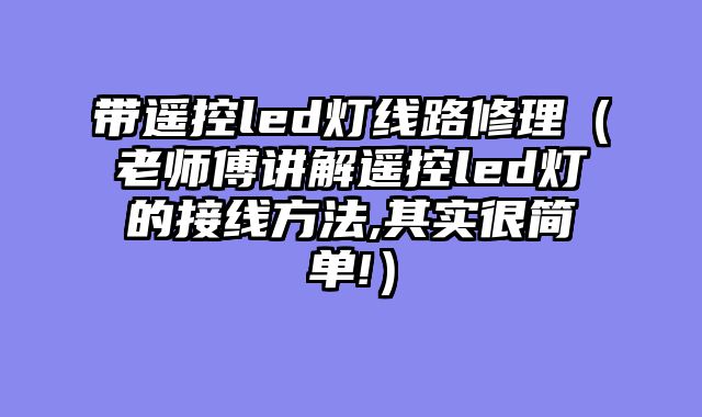 带遥控led灯线路修理（老师傅讲解遥控led灯的接线方法,其实很简单!）