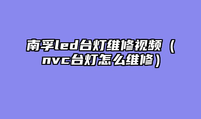 南孚led台灯维修视频（nvc台灯怎么维修）