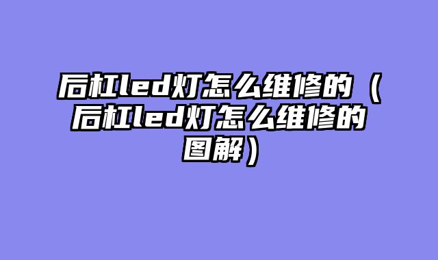 后杠led灯怎么维修的（后杠led灯怎么维修的图解）