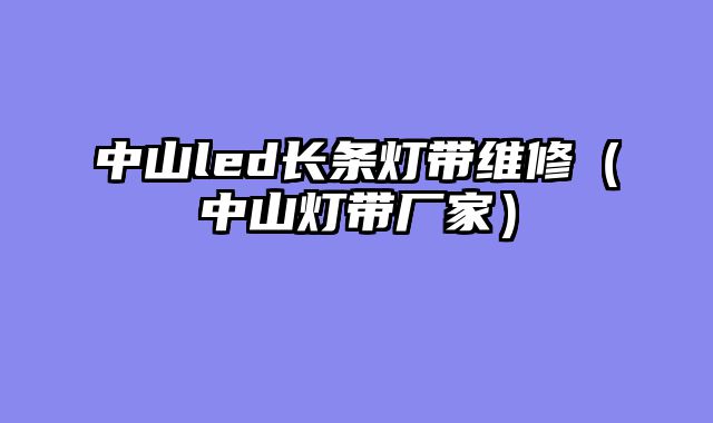 中山led长条灯带维修（中山灯带厂家）