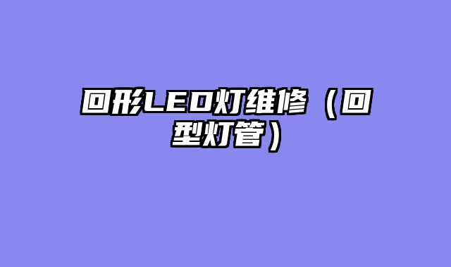 回形LED灯维修（回型灯管）