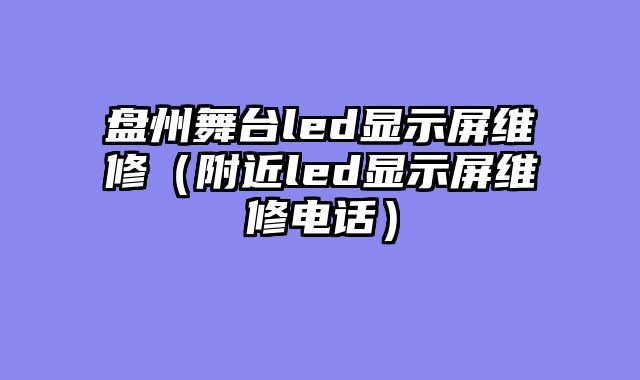 盘州舞台led显示屏维修（附近led显示屏维修电话）