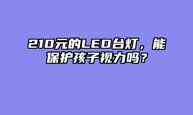 210元的LED台灯，能保护孩子视力吗？