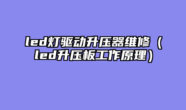 led灯驱动升压器维修（led升压板工作原理）