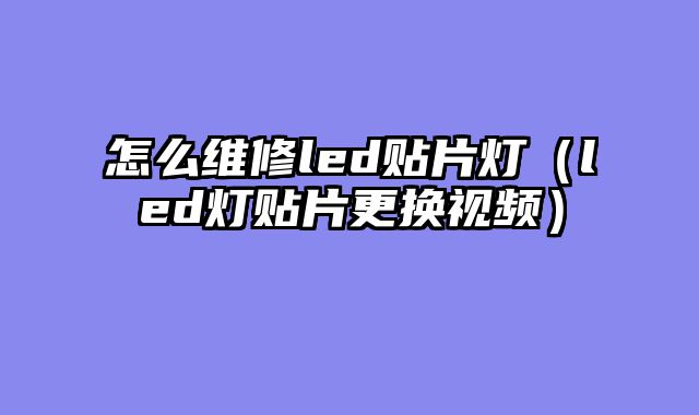 怎么维修led贴片灯（led灯贴片更换视频）