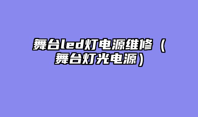 舞台led灯电源维修（舞台灯光电源）