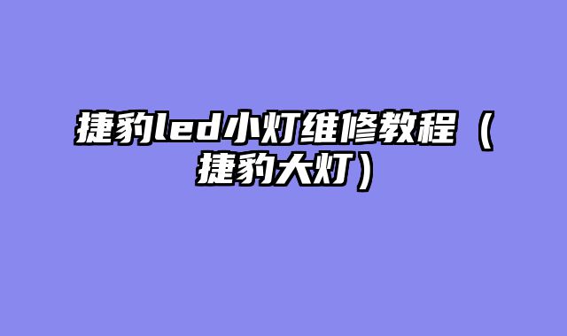 捷豹led小灯维修教程（捷豹大灯）