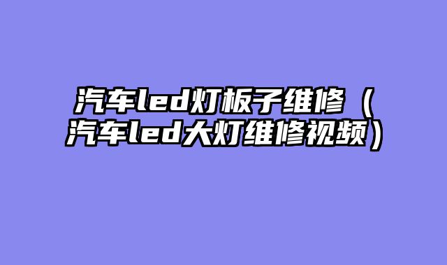 汽车led灯板子维修（汽车led大灯维修视频）