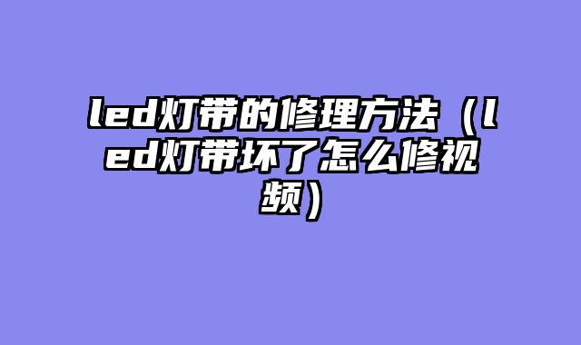 led灯带的修理方法（led灯带坏了怎么修视频）