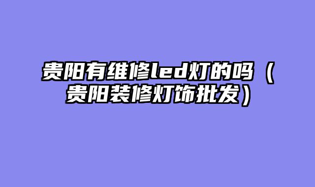 贵阳有维修led灯的吗（贵阳装修灯饰批发）