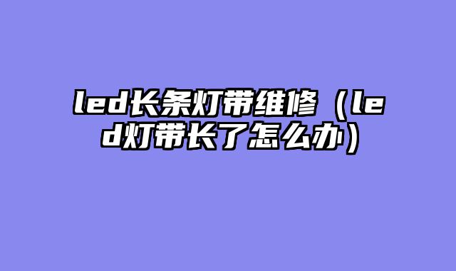 led长条灯带维修（led灯带长了怎么办）