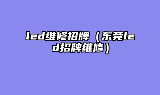 led维修招牌（东莞led招牌维修）
