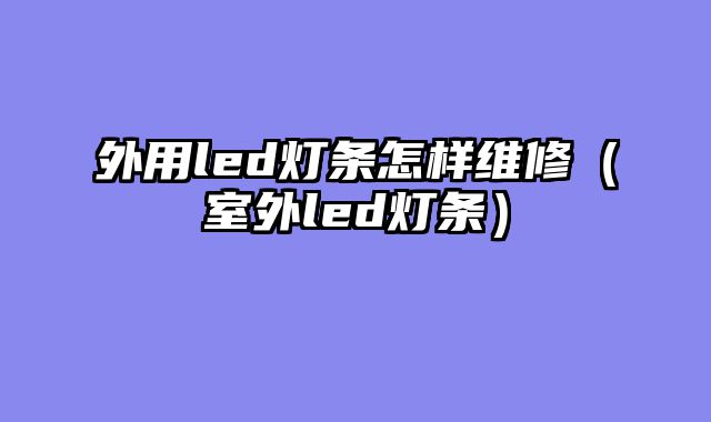 外用led灯条怎样维修（室外led灯条）