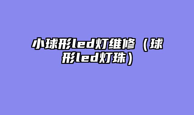 小球形led灯维修（球形led灯珠）