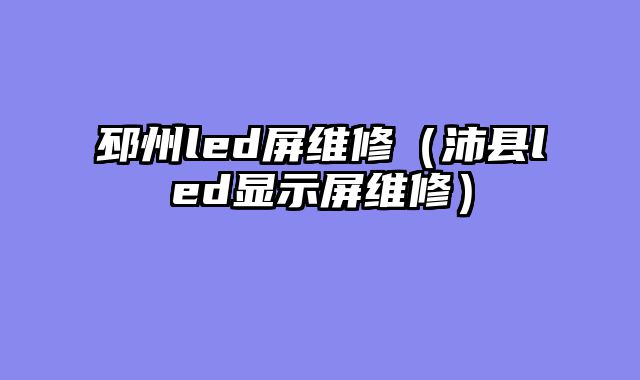 邳州led屏维修（沛县led显示屏维修）